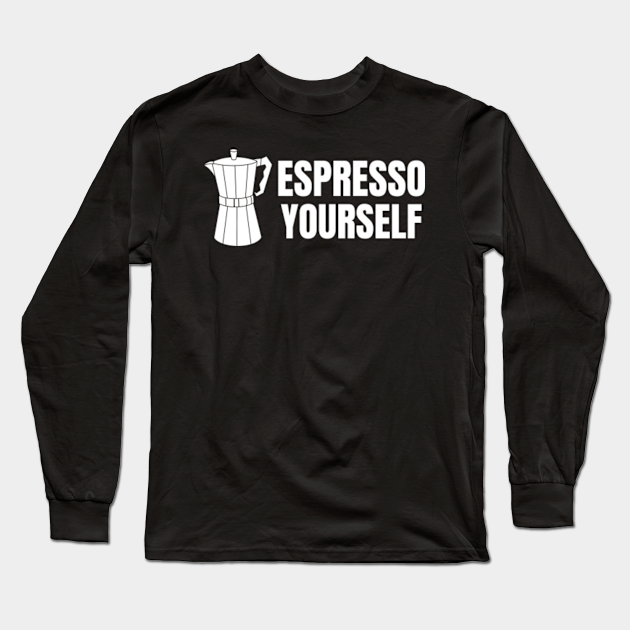 Espresso yourself - Espresso Yourself - Long Sleeve T-Shirt | TeePublic